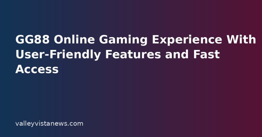 GG88 Online Gaming Experience With User-Friendly Features and Fast Access